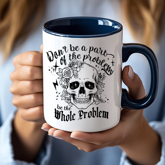 DON'T BE PART OF THE PROBLEM, BE THE WHOLE PROBLEM Snarky Navy Blue and White 15 ounce Cermanic Mug